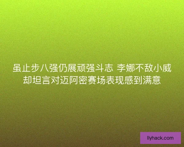 虽止步八强仍展顽强斗志 李娜不敌小威却坦言对迈阿密赛场表现感到满意