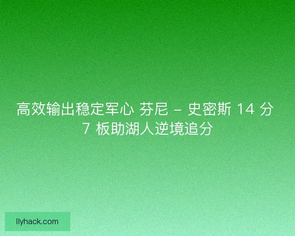 高效输出稳定军心 芬尼 - 史密斯 14 分 7 板助湖人逆境追分
