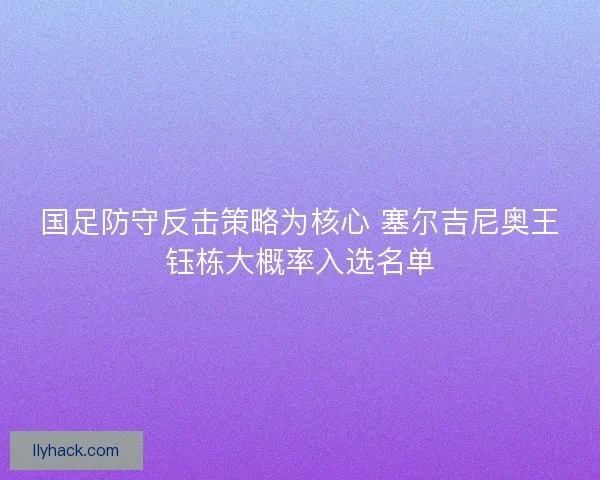 国足防守反击策略为核心 塞尔吉尼奥王钰栋大概率入选名单